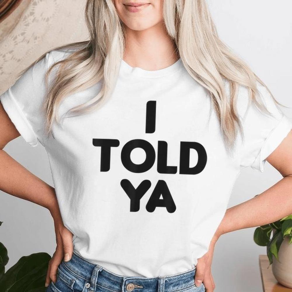 I Told Ya Sarcastic T Shirt Funny Quote Retro Humor Graphic Tee